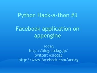 Python Hack-a-thon #3

Facebook application on
      appengine
               aodag
       http://blog.aodag.jp/
          twitter: @aodag
 http://www.facebook.com/aodag
 