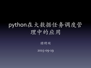 python在⼤大数据任务调度管
理中的应用
猎聘⽹网	
  
2015-­‐09-­‐19
 