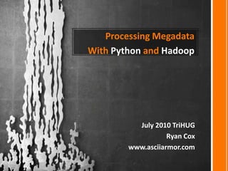 Processing Megadata With Python and Hadoop July 2010 TriHUG Ryan Cox www.asciiarmor.com 