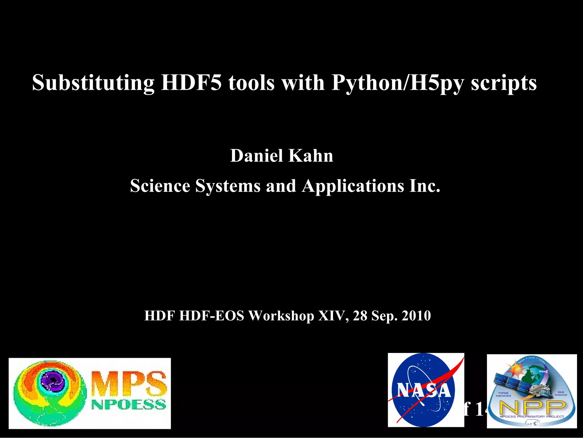 Substituting HDF5 tools with Python/H5py scripts Daniel Kahn Science Systems and Applications Inc. HDF HDF-EOS Workshop XIV, 28 Sep. 2010 1 of 14 