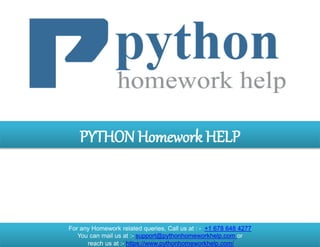 PYTHON Homework HELP
For any Homework related queries, Call us at : - +1 678 648 4277
You can mail us at :- support@pythonhomeworkhelp.com or
reach us at :- https://www.pythonhomeworkhelp.com/
 