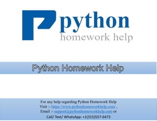 For any help regarding Python Homework Help
Visit :- https://www.pythonhomeworkhelp.com/ ,
Email :- support@pythonhomeworkhelp.com or
Call/ Text/ WhatsApp: +1(315)557-6473
 