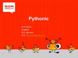 Pythonic 2010-08-02 smallfish 推特: @nnfish 博客: http://chenxiaoyu.org 