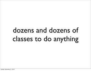 dozens and dozens of
                     classes to do anything


Sunday, November 21, 2010
 