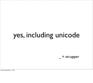 yes, including unicode

                                     _ = str.upper


Sunday, November 21, 2010
 