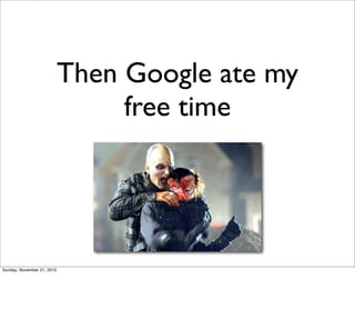Then Google ate my
                                 free time




Sunday, November 21, 2010
 