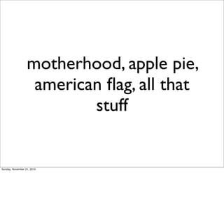 motherhood, apple pie,
                   american ﬂag, all that
                          stuff


Sunday, November 21, 2010
 