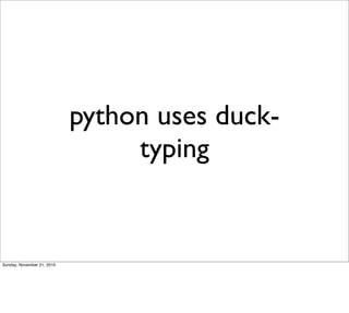 python uses duck-
                                 typing


Sunday, November 21, 2010
 