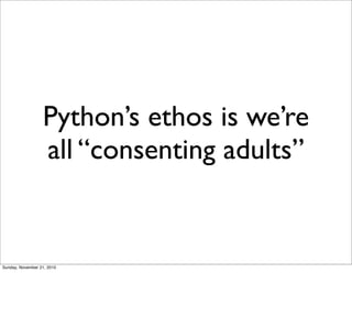 Python’s ethos is we’re
                  all “consenting adults”


Sunday, November 21, 2010
 