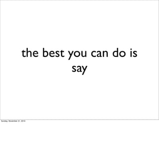 the best you can do is
                               say


Sunday, November 21, 2010
 