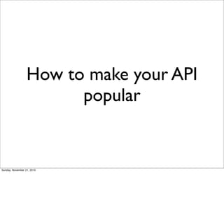 How to make your API
                        popular


Sunday, November 21, 2010
 