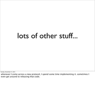 lots of other stuff...



Sunday, November 21, 2010

whenever I come across a new protocol, I spend some time implementing it. sometimes I
even get around to releasing that code.
 
