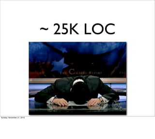 ~ 25K LOC




Sunday, November 21, 2010
 