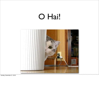 O Hai!




Sunday, November 21, 2010
 