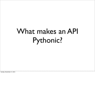 What makes an API
                               Pythonic?


Sunday, November 21, 2010
 