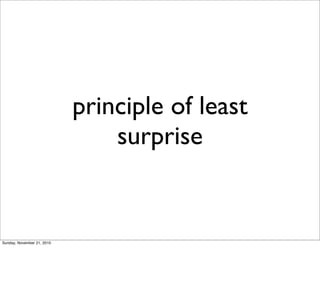 principle of least
                                surprise


Sunday, November 21, 2010
 