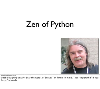 Zen of Python




Sunday, November 21, 2010

when designing an API, bear the words of Sensei Tim Peters in mind. Type ‘import this’ if you
haven’t already
 