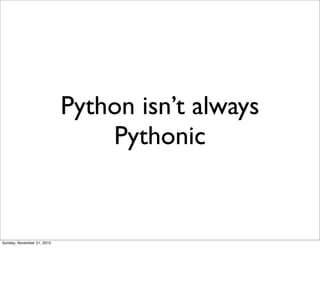 Python isn’t always
                                Pythonic


Sunday, November 21, 2010
 