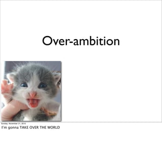 Over-ambition




Sunday, November 21, 2010

I’m gonna TAKE OVER THE WORLD
 
