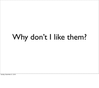 Why don’t I like them?



Sunday, November 21, 2010
 