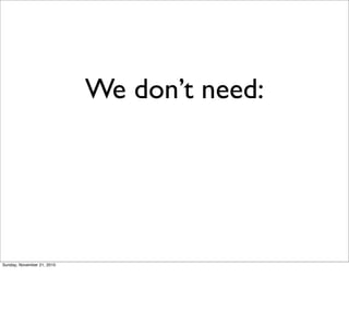 We don’t need:




Sunday, November 21, 2010
 