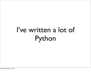 I’ve written a lot of
                                  Python


Sunday, November 21, 2010
 