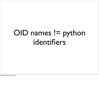 OID names != python
                          identiﬁers


Sunday, November 21, 2010
 