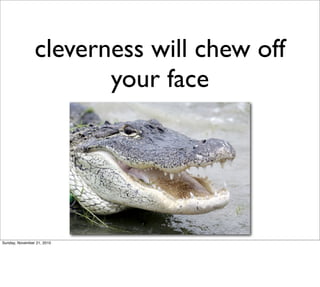 cleverness will chew off
                       your face




Sunday, November 21, 2010
 