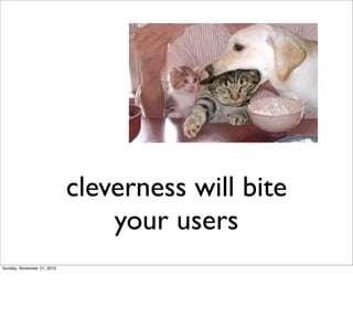 cleverness will bite
                                your users
Sunday, November 21, 2010
 