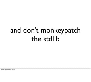 and don’t monkeypatch
                       the stdlib


Sunday, November 21, 2010
 
