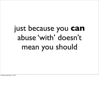 just because you can
                       abuse ‘with’ doesn’t
                        mean you should


Sunday, November 21, 2010
 