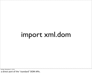 import xml.dom



Sunday, November 21, 2010

a direct port of the “standard” DOM APIs.
 