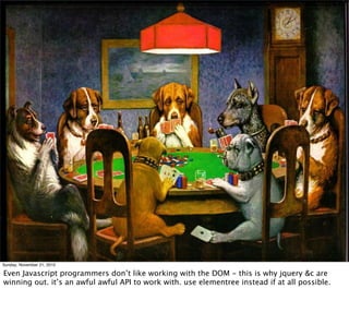Sunday, November 21, 2010

Even Javascript programmers don’t like working with the DOM - this is why jquery &c are
winning out. it’s an awful awful API to work with. use elementree instead if at all possible.
 