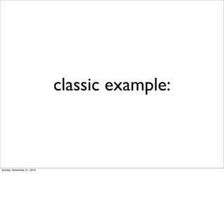 classic example:



Sunday, November 21, 2010
 