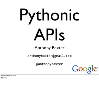 Pythonic
                              APIs
                                Anthony Baxter
                             anthonybaxter@gmail.com

                                 @anthonybaxter


Sunday, November 21, 2010

notes
 