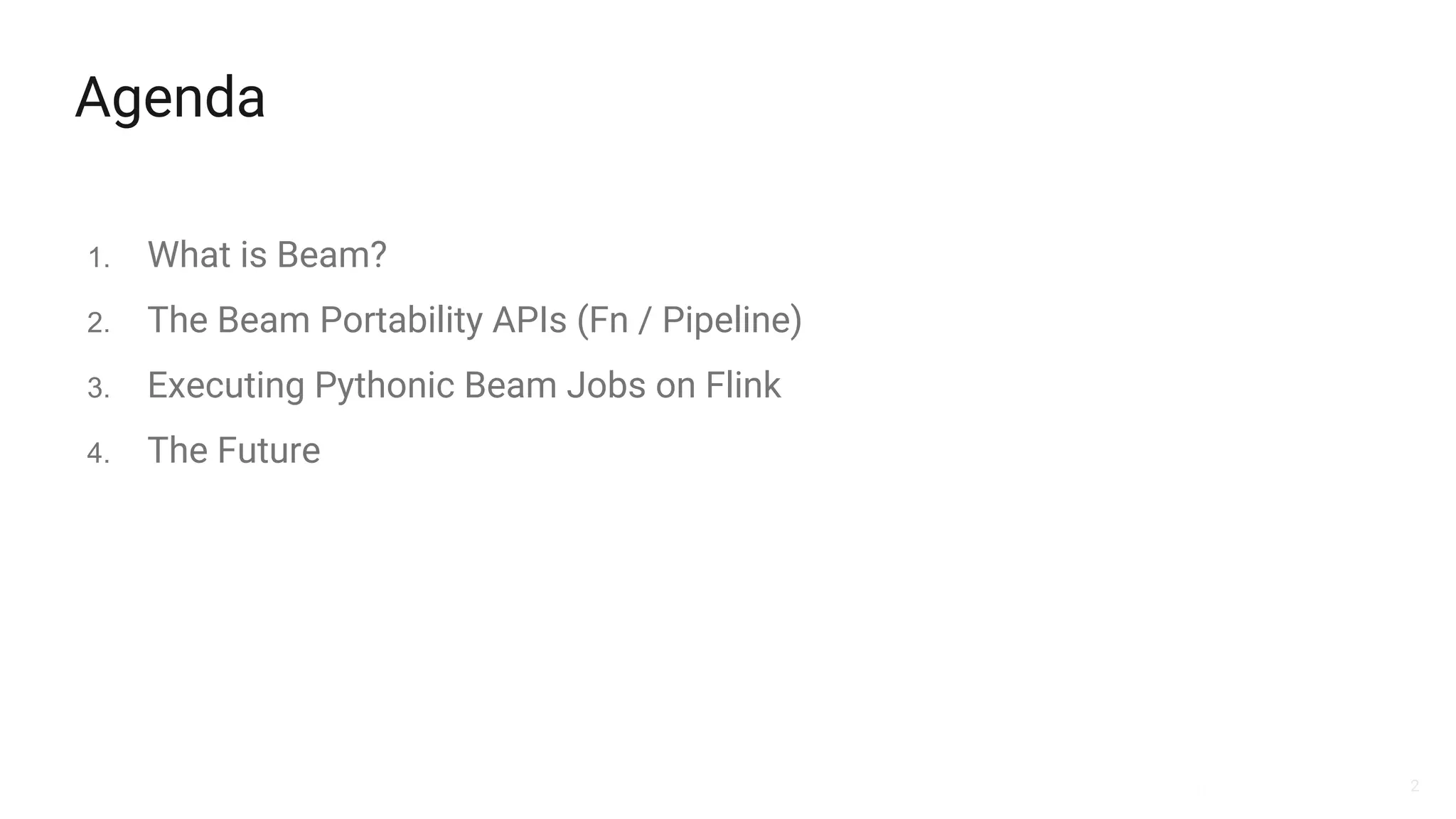 2
Agenda
1. What is Beam?
2. The Beam Portability APIs (Fn / Pipeline)
3. Executing Pythonic Beam Jobs on Flink
4. The Future
 