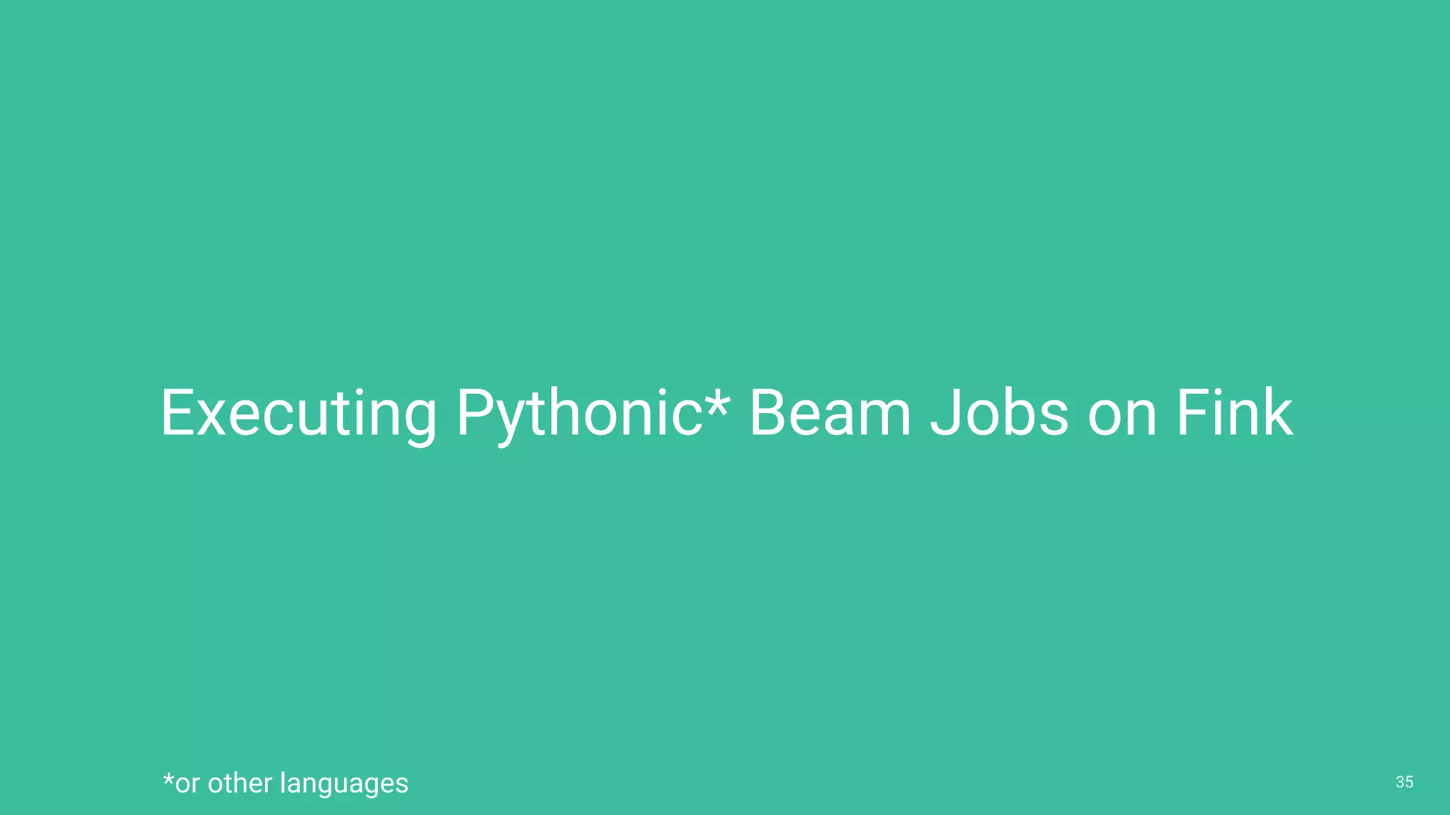 3535
Executing Pythonic* Beam Jobs on Fink
*or other languages
 