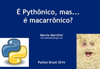 É Pythônico, mas...
é macarrônico?
Marcio Marchini
www.BetterDeveloper.net
Python Brasil 2016
 