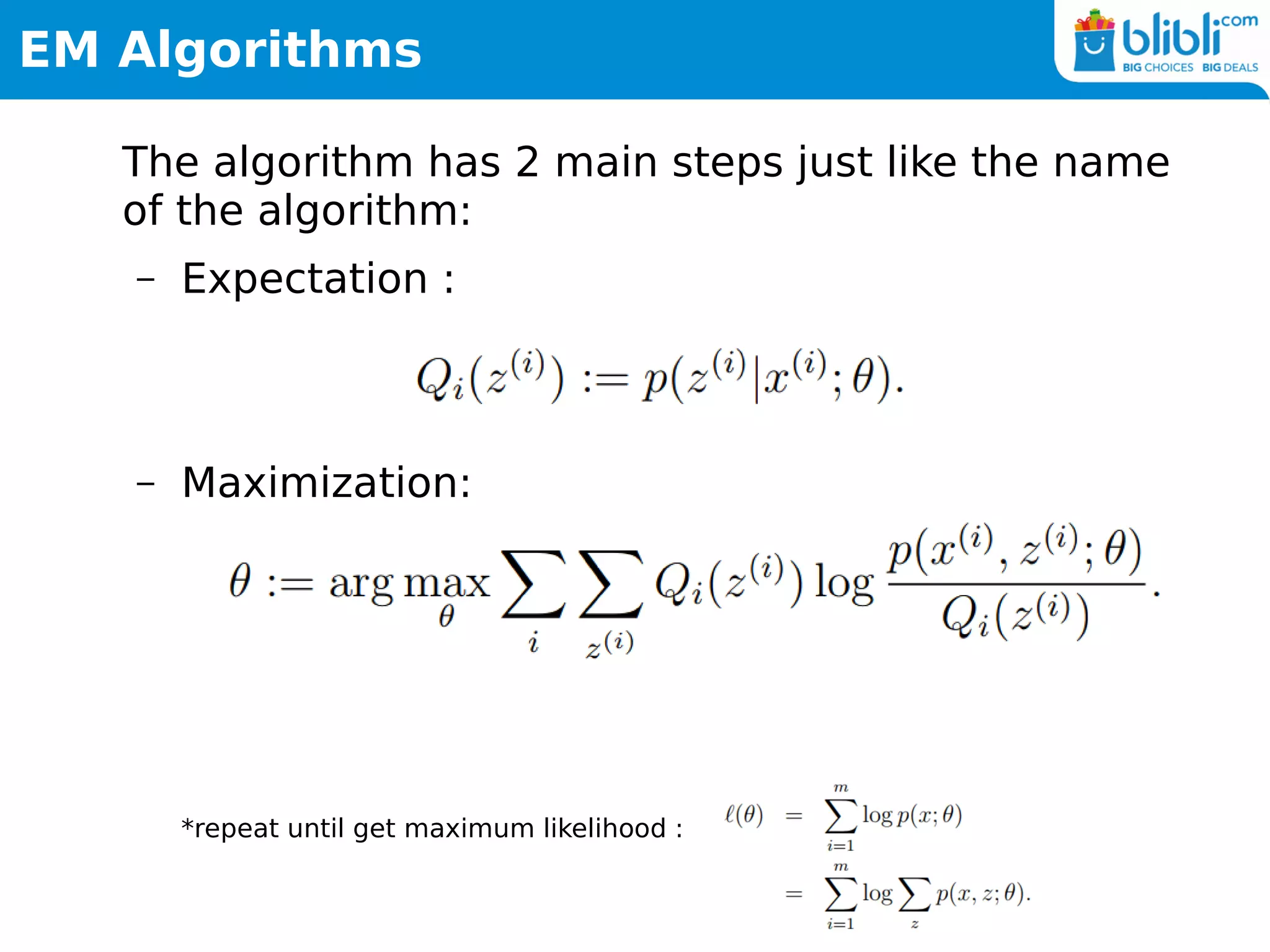 EM Algorithms
The algorithm has 2 main steps just like the name
of the algorithm:
– Expectation :
– Maximization:
*repeat until get maximum likelihood :
 