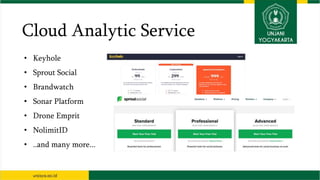 Cloud Analytic Service
• Keyhole
• Sprout Social
• Brandwatch
• Sonar Platform
• Drone Emprit
• NolimitID
• ..and many more...
 