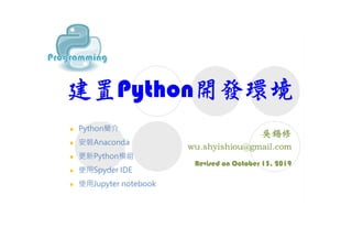 建置Python開發環境
Revised on October 15, 2019
 Python簡介
 安裝Anaconda
 更新Python模組
 使用Spyder IDE
 使用Jupyter notebook
 