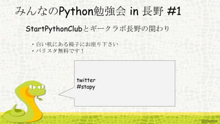 みんなのPython勉強会 in 長野 #1
StartPythonClubとギークラボ長野の関わり
twitter
#stapy
・白い机にある椅子にお座り下さい
・バリスタ無料です！
 