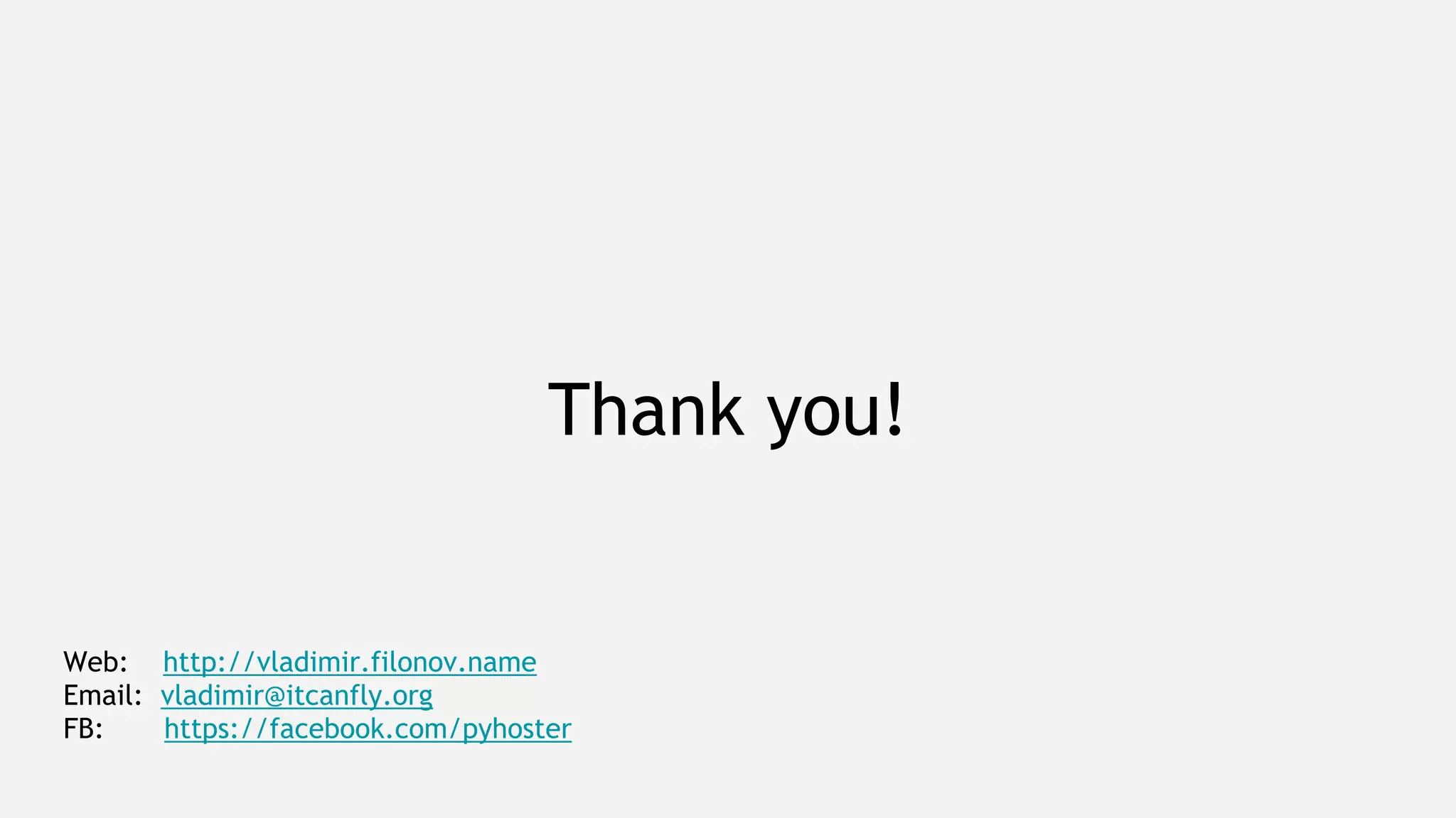 Thank you!
Web: http://vladimir.filonov.name
Email: vladimir@itcanfly.org
FB: https://facebook.com/pyhoster
 