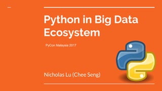 Python in Big Data
Ecosystem
Nicholas Lu (Chee Seng)
PyCon Malaysia 2017
 