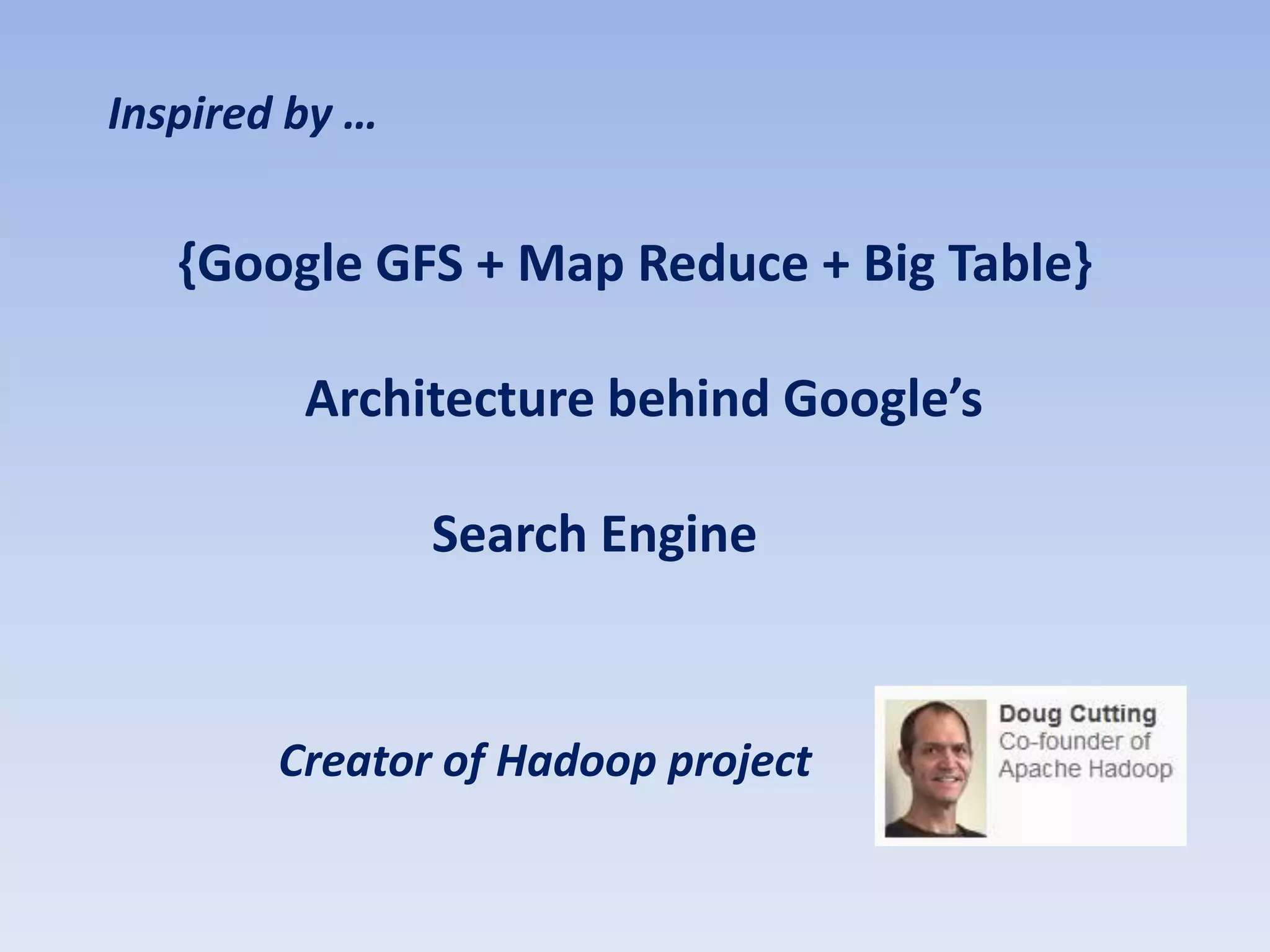 Inspired by …


   {Google GFS + Map Reduce + Big Table}

         Architecture behind Google’s

                Search Engine


        Creator of Hadoop project
 