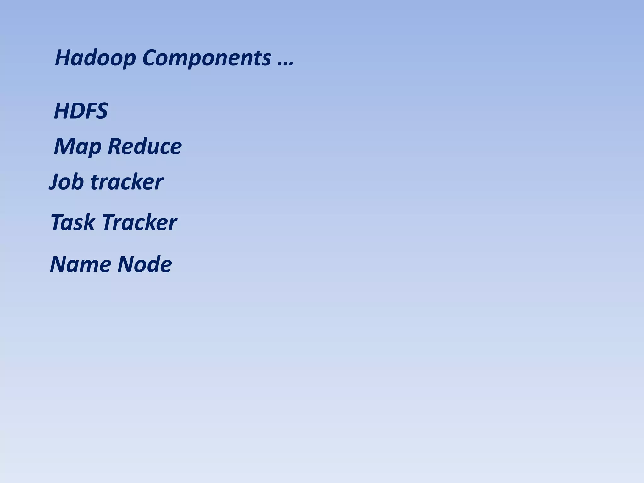 Hadoop Components …

HDFS
Map Reduce
Job tracker
Task Tracker
Name Node
 