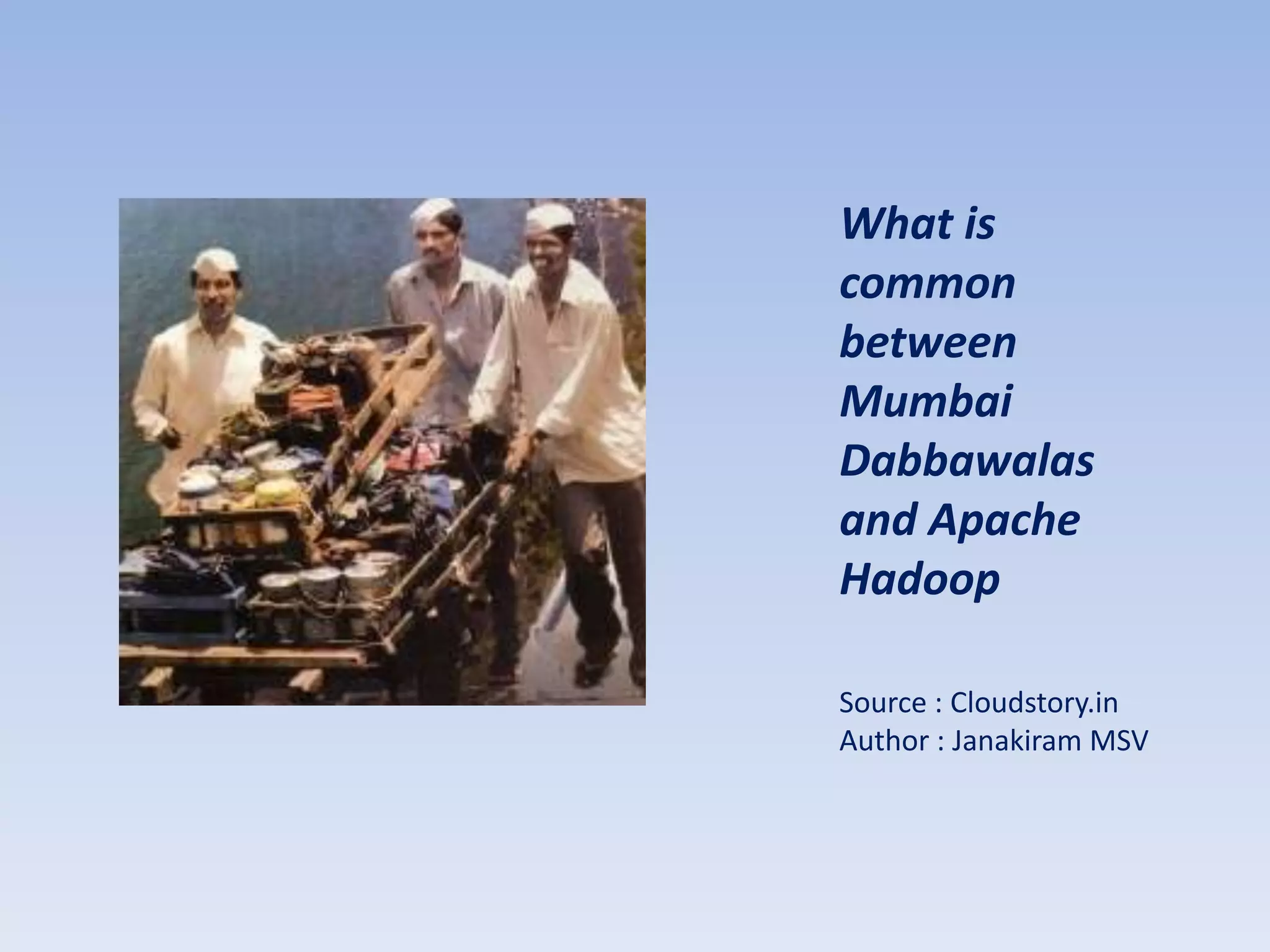 What is
common
between
Mumbai
Dabbawalas
and Apache
Hadoop

Source : Cloudstory.in
Author : Janakiram MSV
 