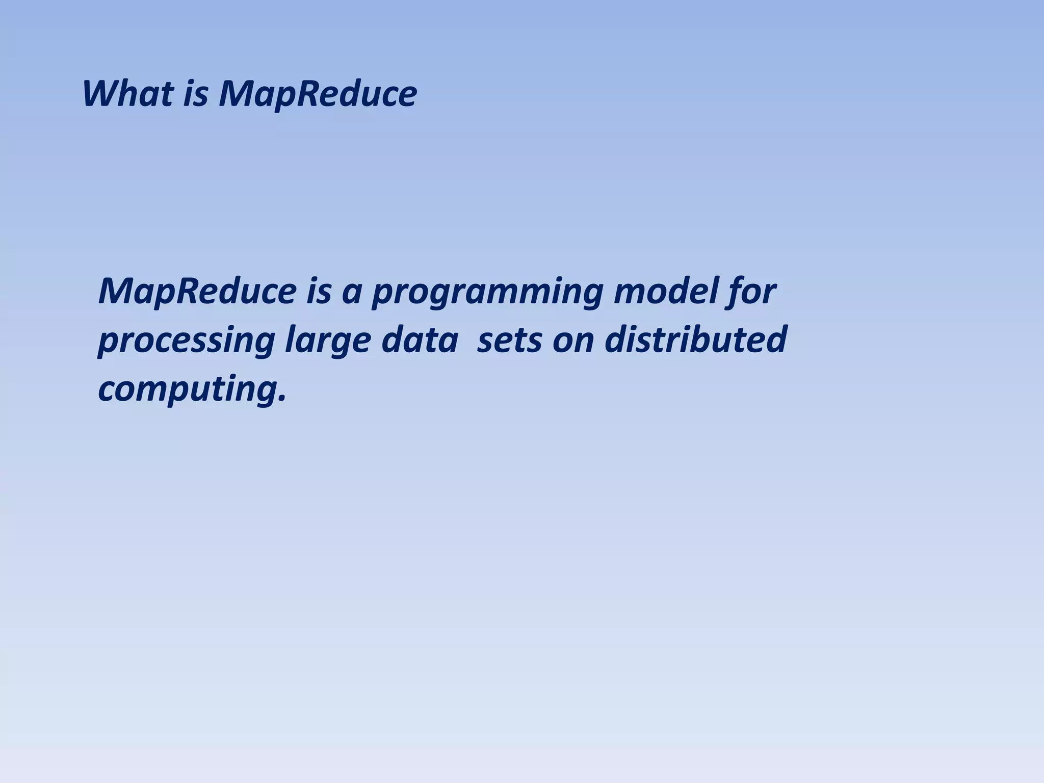 What is MapReduce



MapReduce is a programming model for
processing large data sets on distributed
computing.
 