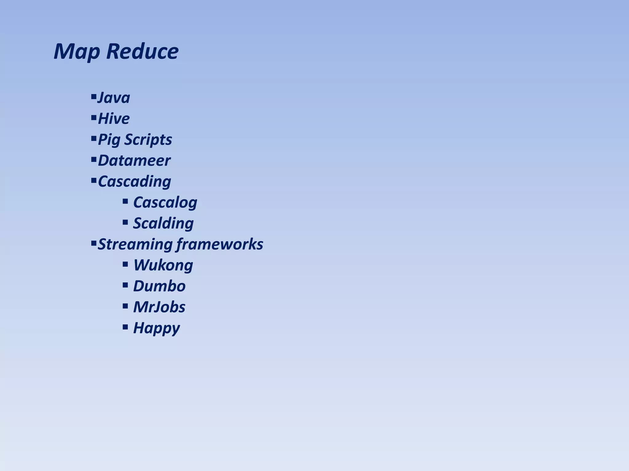 Map Reduce
  Java
  Hive
  Pig Scripts
  Datameer
  Cascading
       Cascalog
       Scalding
  Streaming frameworks
       Wukong
       Dumbo
       MrJobs
       Happy
 