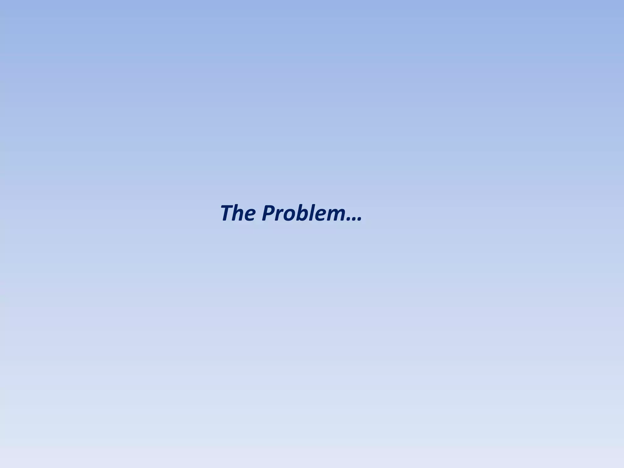 The Problem…
 